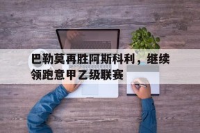 M6体育下载-巴勒莫再胜阿斯科利，继续领跑意甲乙级联赛